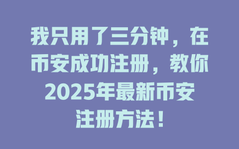 我只用了三分钟,在币安成功注册,教你2025年最新币安注册方法! 一