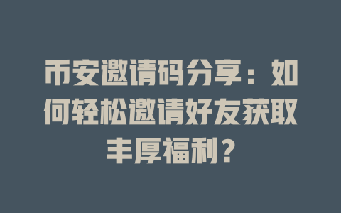 币安邀请码分享：如何轻松邀请好友获取丰厚福利？ 一