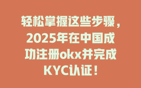 轻松掌握这些步骤，2025年在中国成功注册okx并完成KYC认证！ 一