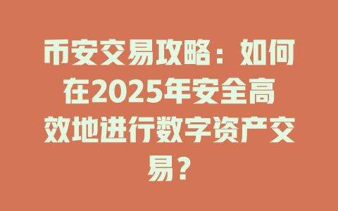 币安交易攻略：如何在2025年安全高效地进行数字资产交易？ 一