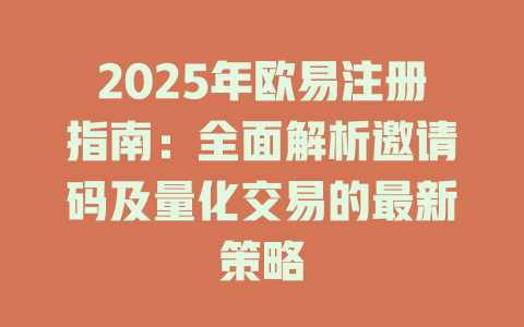 2025年欧易注册指南:全面解析邀请码及量化交易的最新策略 一
