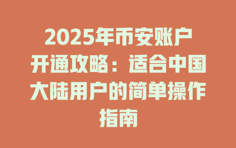2025年币安账户开通攻略:适合中国大陆用户的简单操作指南 一
