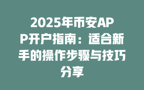 2025年币安APP开户指南:适合新手的操作步骤与技巧分享 一