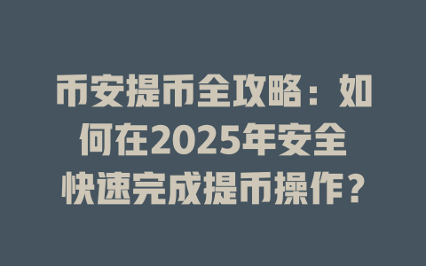 币安提币全攻略:如何在2025年安全快速完成提币操作? 一