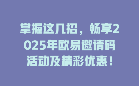 掌握这几招,畅享2025年欧易邀请码活动及精彩优惠! 一