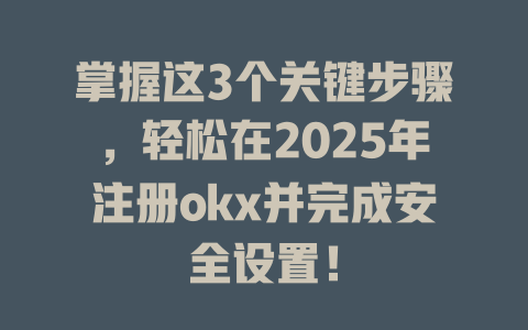 掌握这3个关键步骤,轻松在2025年注册okx并完成安全设置! 一