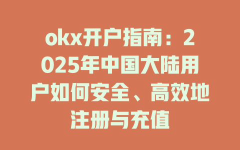 okx开户指南:2025年中国大陆用户如何安全、高效地注册与充值 一