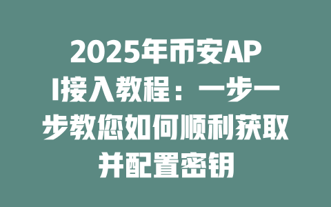 2025年币安API接入教程:一步一步教您如何顺利获取并配置密钥 一
