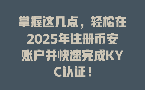 掌握这几点，轻松在2025年注册币安账户并快速完成KYC认证！ 一