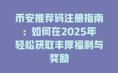 币安推荐码注册指南:如何在2025年轻松获取丰厚福利与奖励 一