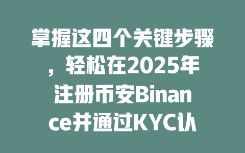 掌握这四个关键步骤，轻松在2025年注册币安Binance并通过KYC认证！ 一