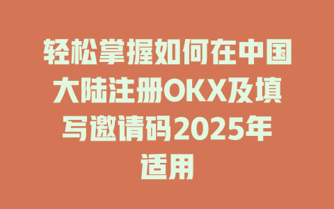轻松掌握如何在中国大陆注册OKX及填写邀请码2025年适用 一