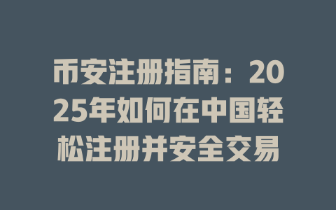 币安注册指南：2025年如何在中国轻松注册并安全交易 一