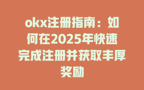 okx注册指南:如何在2025年快速完成注册并获取丰厚奖励 一