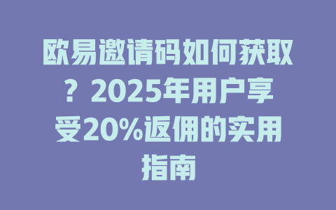欧易邀请码如何获取?2025年用户享受20%返佣的实用指南 一