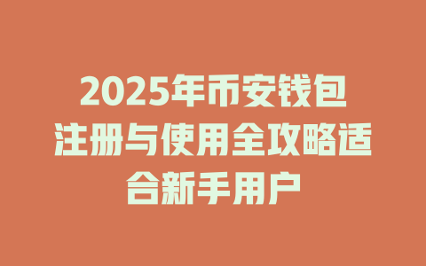 2025年币安钱包注册与使用全攻略适合新手用户 一