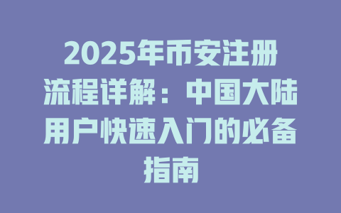 2025年币安注册流程详解:中国大陆用户快速入门的必备指南 一