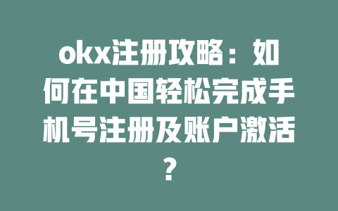 okx注册攻略：如何在中国轻松完成手机号注册及账户激活？ 一