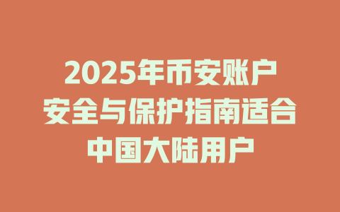 2025年币安账户安全与保护指南适合中国大陆用户 一