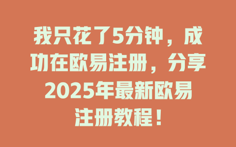 我只花了5分钟,成功在欧易注册,分享2025年最新欧易注册教程! 一