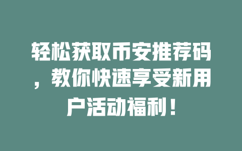 轻松获取币安推荐码,教你快速享受新用户活动福利! 一