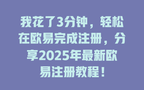 我花了3分钟,轻松在欧易完成注册,分享2025年最新欧易注册教程! 一