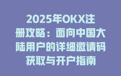 2025年OKX注册攻略:面向中国大陆用户的详细邀请码获取与开户指南 一