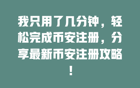 我只用了几分钟,轻松完成币安注册,分享最新币安注册攻略! 一