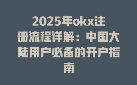 2025年okx注册流程详解:中国大陆用户必备的开户指南 一