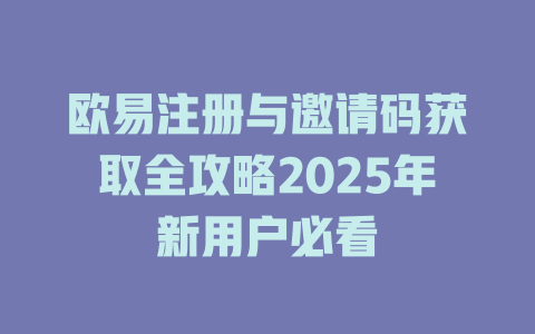 欧易注册与邀请码获取全攻略2025年新用户必看 一