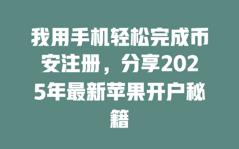 我用手机轻松完成币安注册，分享2025年最新苹果开户秘籍 一
