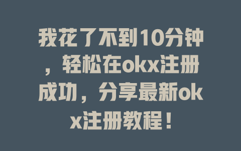 我花了不到10分钟，轻松在okx注册成功，分享最新okx注册教程！ 一