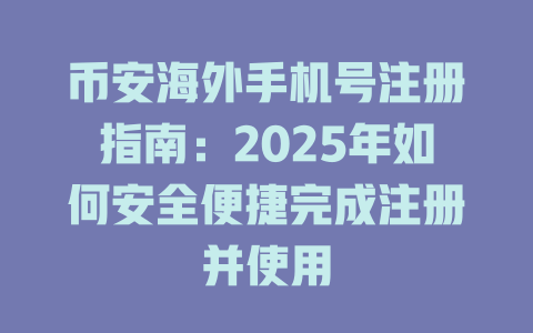 币安海外手机号注册指南：2025年如何安全便捷完成注册并使用 一