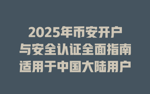 2025年币安开户与安全认证全面指南适用于中国大陆用户 一