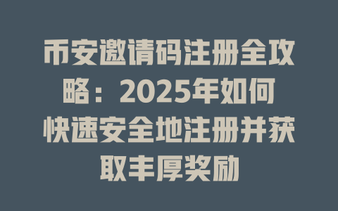 币安邀请码注册全攻略:2025年如何快速安全地注册并获取丰厚奖励 一