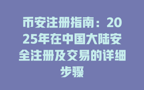 币安注册指南:2025年在中国大陆安全注册及交易的详细步骤 一