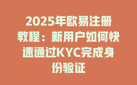 2025年欧易注册教程：新用户如何快速通过KYC完成身份验证 一