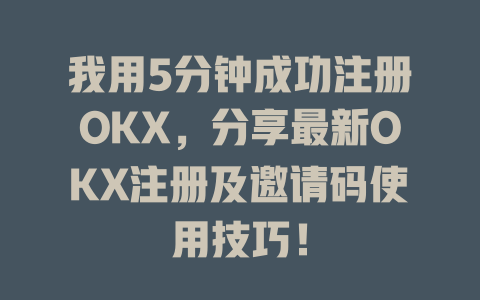 我用5分钟成功注册OKX,分享最新OKX注册及邀请码使用技巧! 一