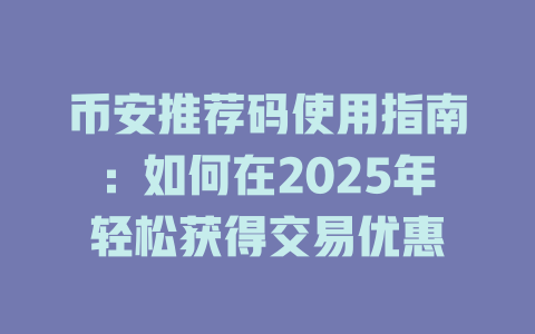 币安推荐码使用指南：如何在2025年轻松获得交易优惠 一