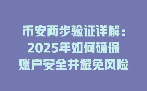 币安两步验证详解:2025年如何确保账户安全并避免风险 一