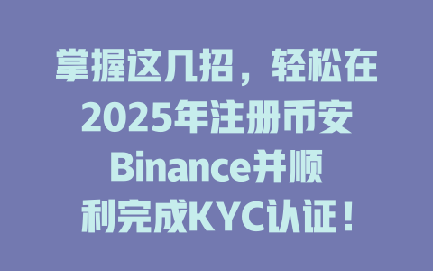 掌握这几招,轻松在2025年注册币安Binance并顺利完成KYC认证! 一