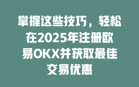 掌握这些技巧，轻松在2025年注册欧易OKX并获取最佳交易优惠 一