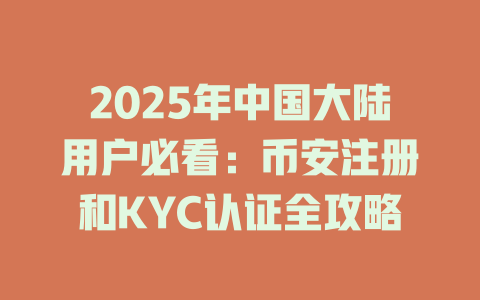 2025年中国大陆用户必看:币安注册和KYC认证全攻略 一