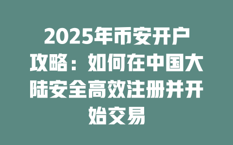 2025年币安开户攻略：如何在中国大陆安全高效注册并开始交易 一