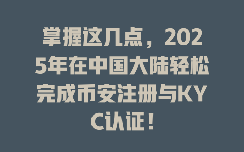 掌握这几点,2025年在中国大陆轻松完成币安注册与KYC认证! 一