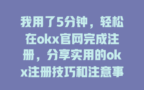 我用了5分钟，轻松在okx官网完成注册，分享实用的okx注册技巧和注意事项 一