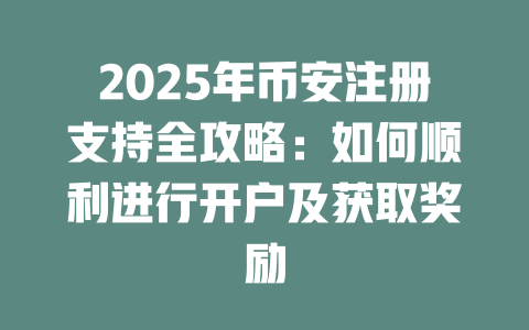 2025年币安注册支持全攻略:如何顺利进行开户及获取奖励 一