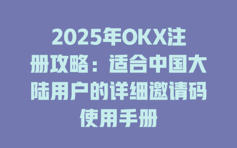 2025年OKX注册攻略：适合中国大陆用户的详细邀请码使用手册 一