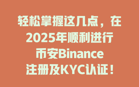 轻松掌握这几点,在2025年顺利进行币安Binance注册及KYC认证! 一