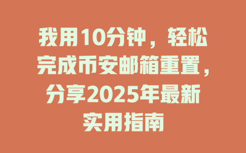 我用10分钟，轻松完成币安邮箱重置，分享2025年最新实用指南 一